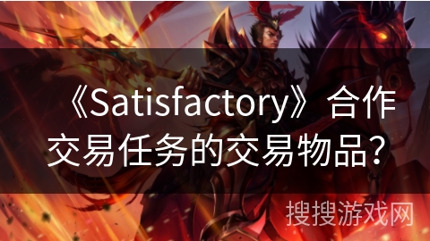 《Satisfactory》合作交易任务的交易物品？