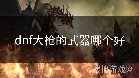 dnf大枪的武器哪个好