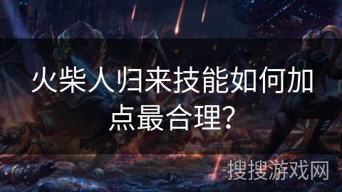 火柴人归来技能如何加点最合理? 火柴人归来技能如何加点最合理?