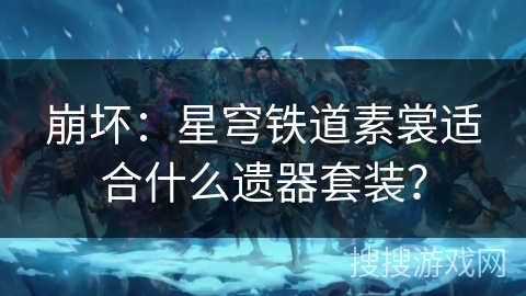 崩坏：星穹铁道素裳适合什么遗器套装？