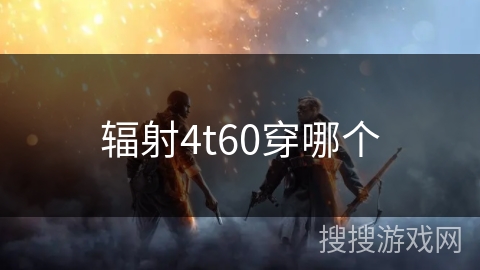 辐射4t60穿哪个 辐射4t60穿哪个