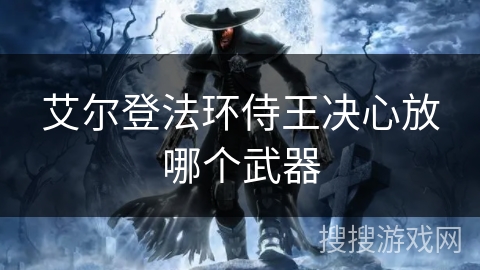 艾尔登法环侍王决心放哪个武器 艾尔登法环侍王决心放哪个武器