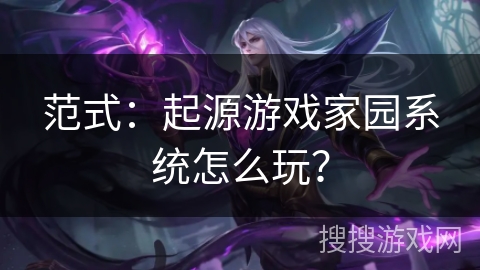 范式:起源游戏家园系统怎么玩? 范式:起源游戏家园系统怎么玩?