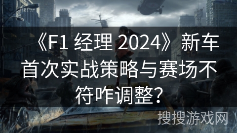 《F1 经理 2024》新车首次实战策略与赛场不符咋调整? 《F1 经理 2024》新车首次实战策略与赛场不符咋调整?