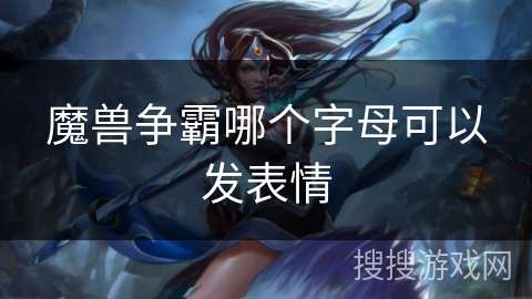 魔兽争霸哪个字母可以发表情 魔兽争霸哪个字母可以发表情