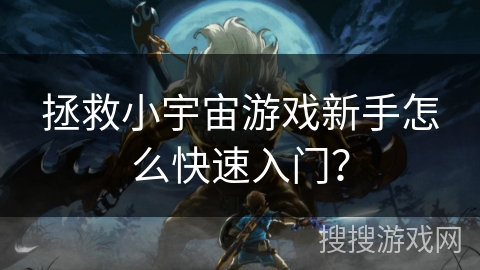 拯救小宇宙游戏新手怎么快速入门？