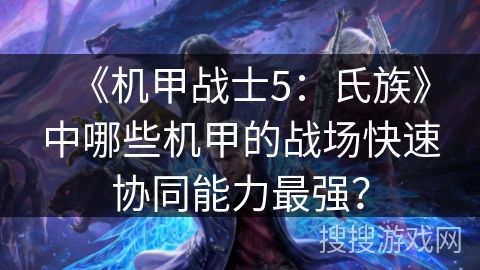 《机甲战士5：氏族》中哪些机甲的战场快速协同能力最强？