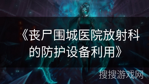 《丧尸围城医院放射科的防护设备利用》