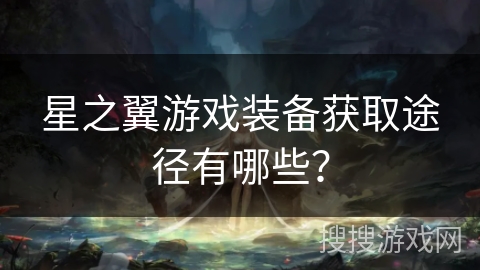 星之翼游戏装备获取途径有哪些？