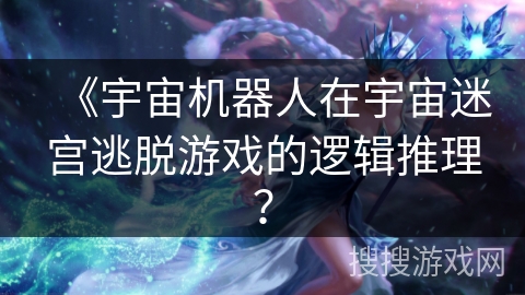 《宇宙机器人在宇宙迷宫逃脱游戏的逻辑推理？