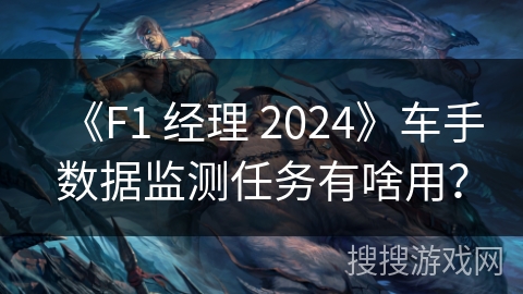 《F1 经理 2024》车手数据监测任务有啥用？
