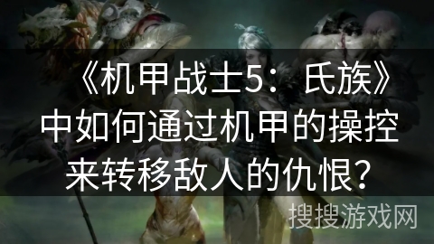 《机甲战士5：氏族》中如何通过机甲的操控来转移敌人的仇恨？