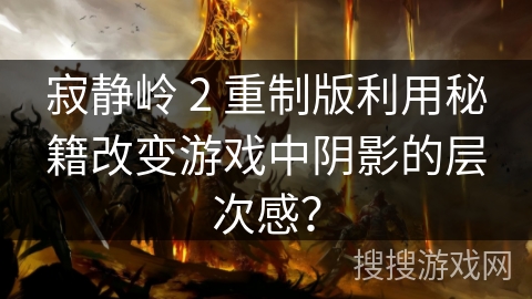 寂静岭 2 重制版利用秘籍改变游戏中阴影的层次感？