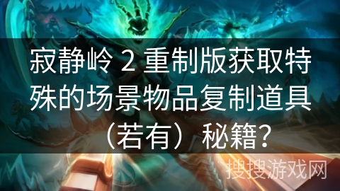 寂静岭 2 重制版获取特殊的场景物品复制道具（若有）秘籍？