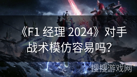 《F1 经理 2024》对手战术模仿容易吗？