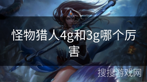 怪物猎人4g和3g哪个厉害