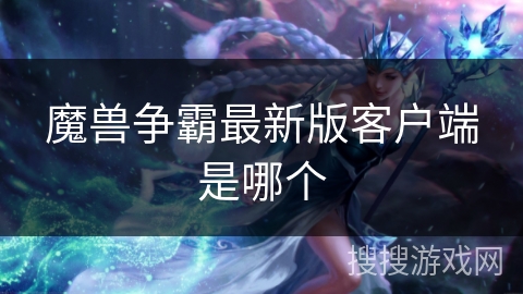 魔兽争霸最新版客户端是哪个
