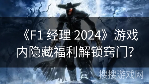 《F1 经理 2024》游戏内隐藏福利解锁窍门？
