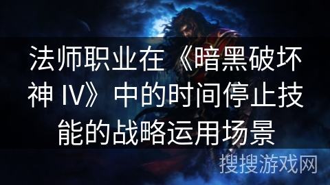 法师职业在《暗黑破坏神 IV》中的时间停止技能的战略运用场景