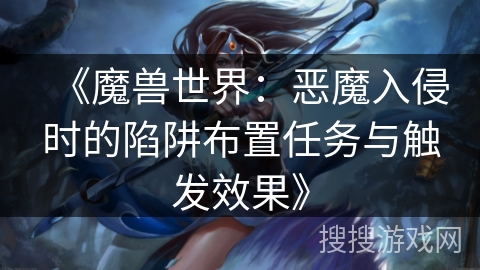 《魔兽世界：恶魔入侵时的陷阱布置任务与触发效果》