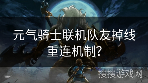 元气骑士联机队友掉线重连机制？