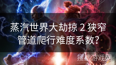 蒸汽世界大劫掠 2 狭窄管道爬行难度系数？