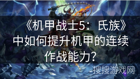 《机甲战士5：氏族》中如何提升机甲的连续作战能力？