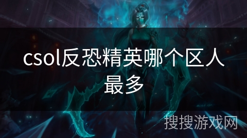 csol反恐精英哪个区人最多