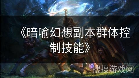 《暗喻幻想副本群体控制技能》