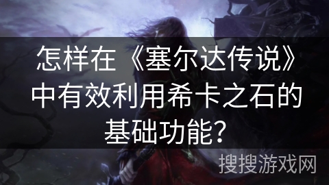 怎样在《塞尔达传说》中有效利用希卡之石的基础功能？