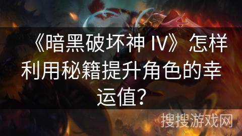 《暗黑破坏神 IV》怎样利用秘籍提升角色的幸运值？
