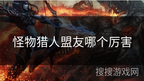 怪物猎人盟友哪个厉害