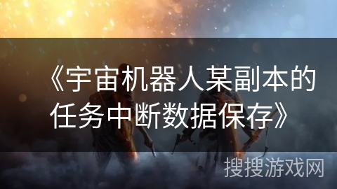 《宇宙机器人某副本的任务中断数据保存》