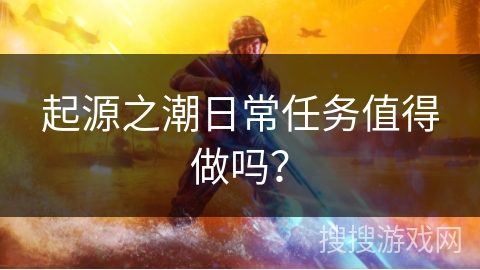 起源之潮日常任务值得做吗？
