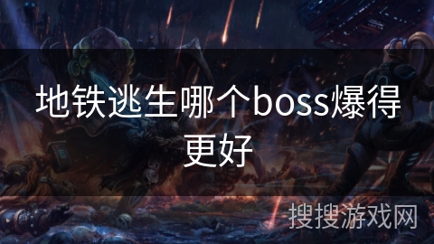 地铁逃生哪个boss爆得更好