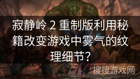 寂静岭 2 重制版利用秘籍改变游戏中雾气的纹理细节？