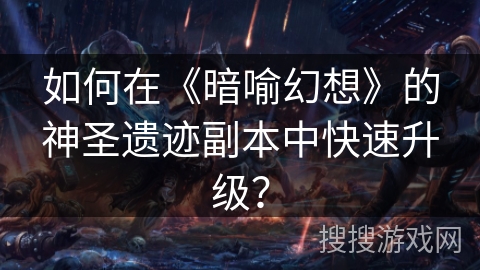 如何在《暗喻幻想》的神圣遗迹副本中快速升级? 如何在《暗喻幻想》的神圣遗迹副本中快速升级?