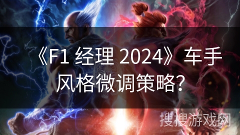 《F1 经理 2024》车手风格微调策略? 《F1 经理 2024》车手风格微调策略?