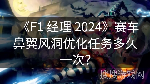 《F1 经理 2024》赛车鼻翼风洞优化任务多久一次? 《F1 经理 2024》赛车鼻翼风洞优化任务多久一次?