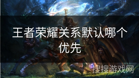 王者荣耀关系默认哪个优先