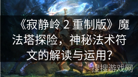 《寂静岭 2 重制版》魔法塔探险，神秘法术符文的解读与运用？