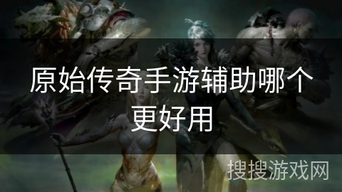 原始传奇手游辅助哪个更好用