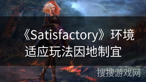 《Satisfactory》环境适应玩法因地制宜