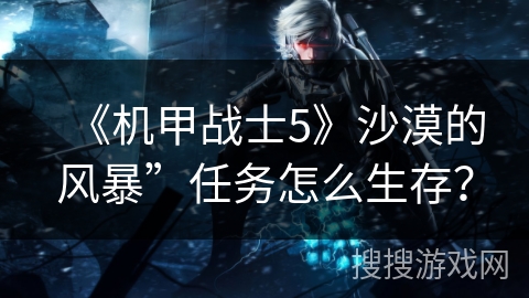 《机甲战士5》沙漠的风暴”任务怎么生存？