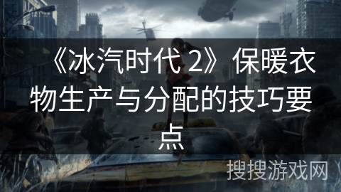 《冰汽时代 2》保暖衣物生产与分配的技巧要点