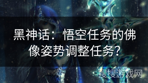 黑神话：悟空任务的佛像姿势调整任务？