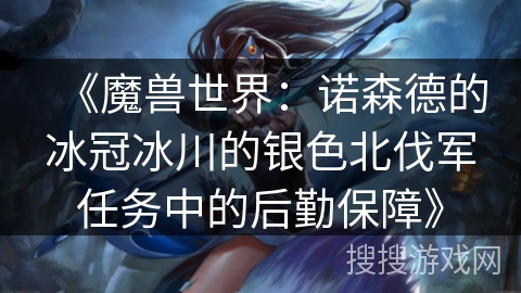《魔兽世界：诺森德的冰冠冰川的银色北伐军任务中的后勤保障》