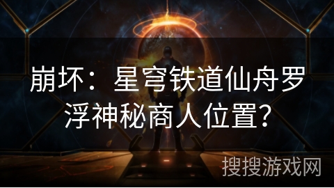 崩坏：星穹铁道仙舟罗浮神秘商人位置？