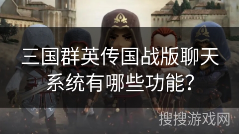 三国群英传国战版聊天系统有哪些功能? 三国群英传国战版聊天系统有哪些功能?