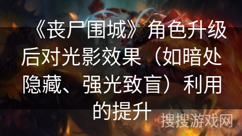 《丧尸围城》角色升级后对光影效果(如暗处隐藏、强光致盲)利用的提升 《丧尸围城》角色升级后对光影效果(如暗处隐藏、强光致盲)利用的提升